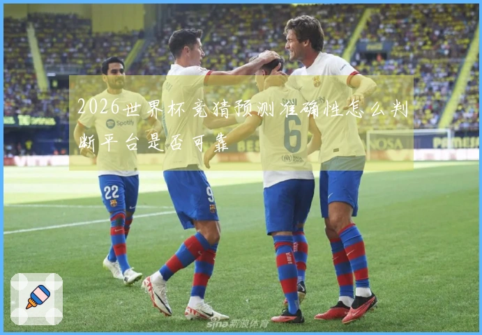 2026世界杯竞猜预测准确性怎么判断平台是否可靠