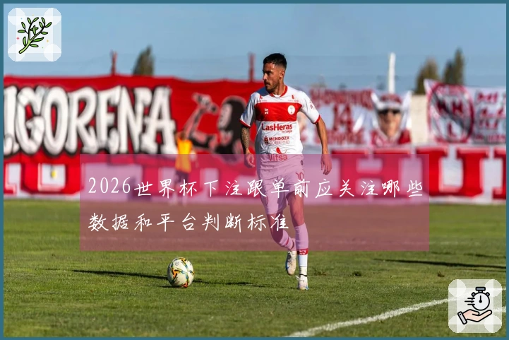 2026世界杯下注跟单前应关注哪些数据和平台判断标准