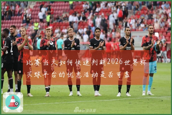 比赛当天如何快速判断2026世界杯买球平台的优惠活动是否可靠